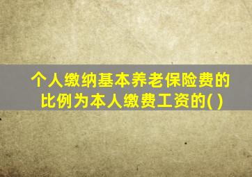 个人缴纳基本养老保险费的比例为本人缴费工资的( )